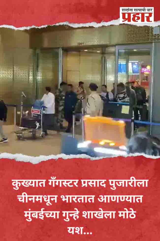 कुख्यात गँगस्टर पुजारीला चीनमधून भारतात आणण्यात मुंबई क्राईम ब्रँचला मोठे यश…