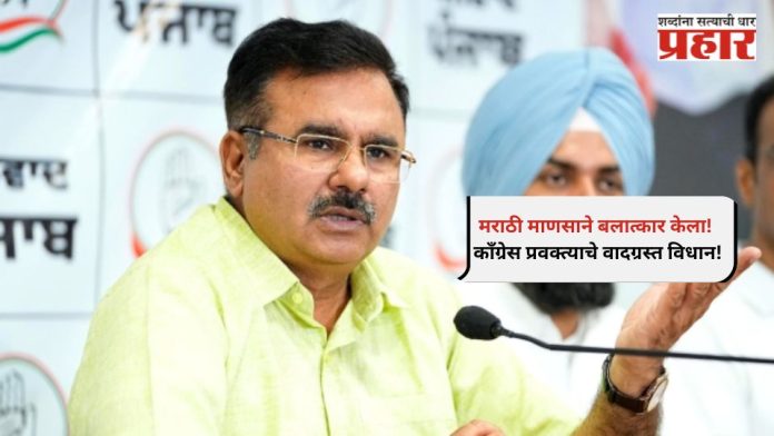 Controversial statement : मराठी माणसाने बलात्कार केला! काँग्रेस प्रवक्त्याच्या वादग्रस्त विधानाने उसळली संतापाची लाट!