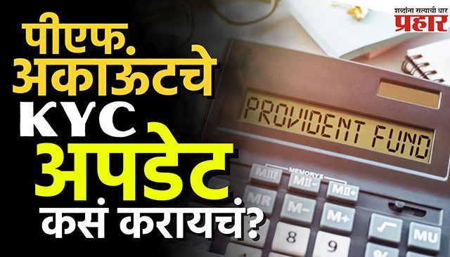 PF KYC Update : पीएफ अकाऊंटचे KYC अपडेट कसं करायचं?