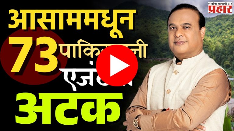 Himant Biswa : आसाममधून ७३ पाकिस्तानी एजंटना अटक!