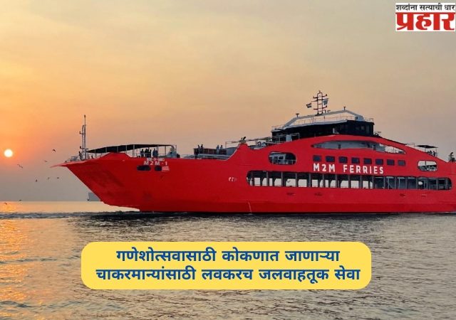 गणेशोत्सवासाठी कोकणात जाणाऱ्या चाकरमान्यांसाठी खुशखबर!  लवकरच जलवाहतूक सेवा