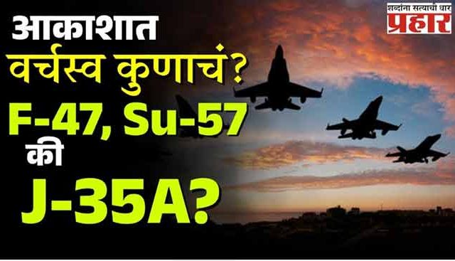 भारताच्या AMCA समोर आव्हान कुणाचं? F-47, Su-57 की J-35A?