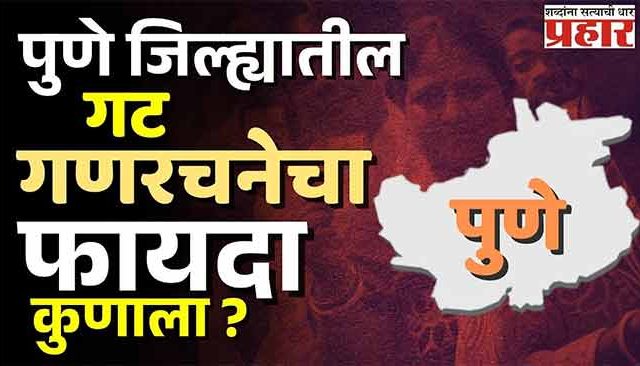 Pune Politics : पुणे जिल्ह्याचे राजकारण; पुणे जिल्हा परिषद गट-गणरचनेत अनेकांना धक्का!
