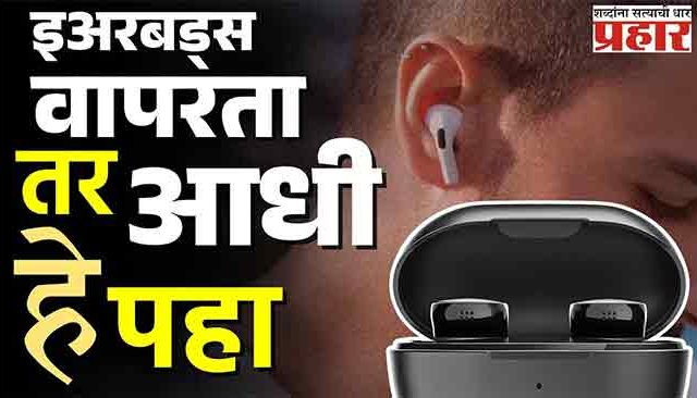 इअरबड्स वापरता, तर आधी हे वाचा !