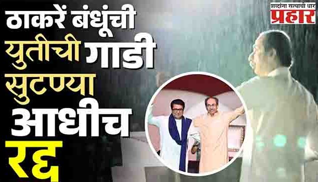 ठाकरे बंधूंच्या 'युती'आधीच राजकीय 'बॉम्ब'! 'युती'चा सस्पेन्स कायम!