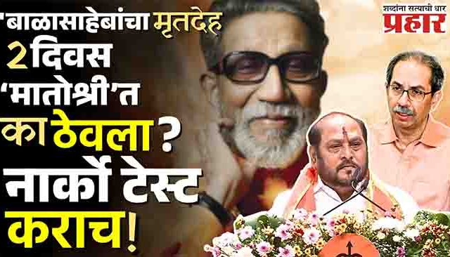 'बाळासाहेबांचा मृतदेह २ दिवस ‘मातोश्री’त का ठेवला ?' नार्को टेस्ट कराच!