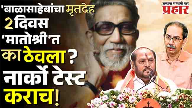 ‘बाळासाहेबांचा मृतदेह २ दिवस ‘मातोश्री’त का ठेवला ?’ नार्को टेस्ट कराच!