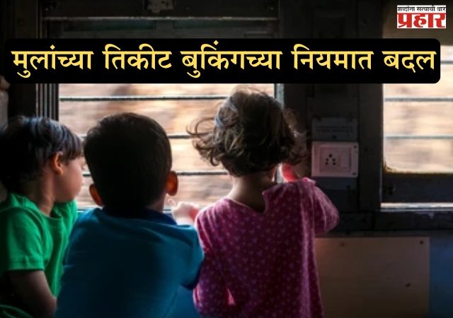 मुलांच्या तिकीट बुकिंगच्या नियमात बदल ५-१२ वर्षे वयादरम्यान तिकिटाचे धोरण ठरणार