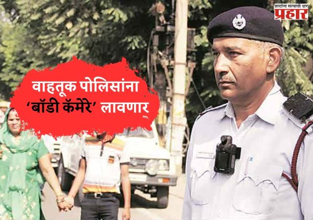 वाहतूक पोलिसांना ‘बॉडी कॅमेरे’ लावणार