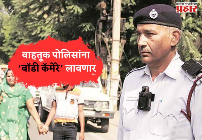 वाहतूक पोलिसांना ‘बॉडी कॅमेरे’ लावणार