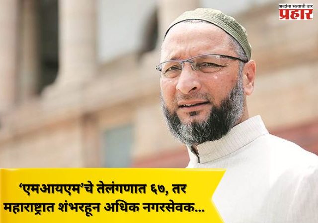 ‘एमआयएम’चे तेलंगणात ६७, तर महाराष्ट्रात शंभरहून अधिक नगरसेवक…