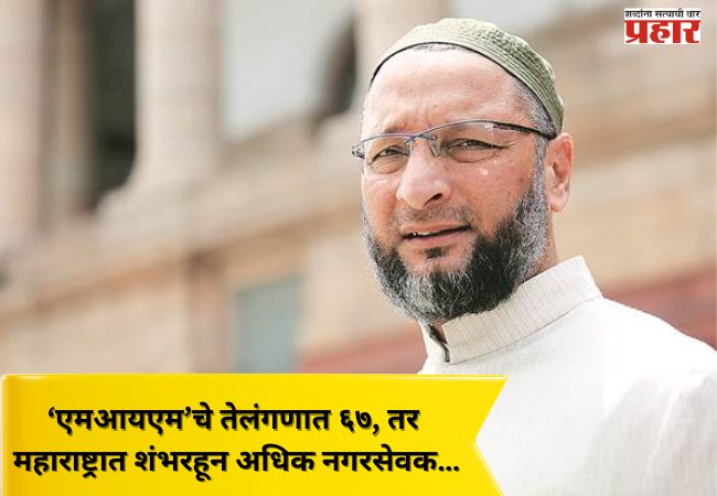 ‘एमआयएम’चे तेलंगणात ६७, तर महाराष्ट्रात शंभरहून अधिक नगरसेवक…