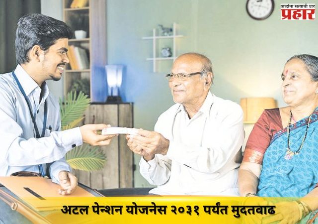 अटल पेन्शन योजनेस २०३१ पर्यंत मुदतवाढ