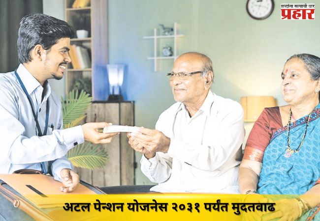 अटल पेन्शन योजनेस २०३१ पर्यंत मुदतवाढ