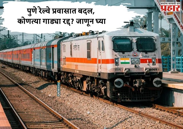 १५ ते २५ जानेवारीदरम्यान पुणे रेल्वे प्रवासात बदल, कोणत्या गाड्या रद्द? जाणून घ्या