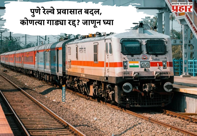 १५ ते २५ जानेवारीदरम्यान पुणे रेल्वे प्रवासात बदल, कोणत्या गाड्या रद्द? जाणून घ्या