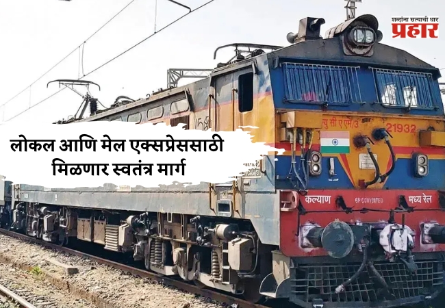 खुशखबर! लोकल आणि मेल एक्सप्रेससाठी मिळणार स्वतंत्र मार्ग; मध्य रेल्वेच्या बांधकाम विभागाकडून आदेश जारी…