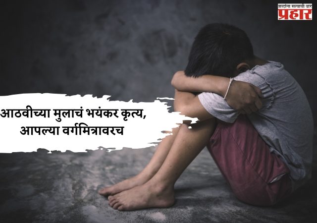 मुंबई हादरली! आठवीच्या मुलाचं भयंकर कृत्य, आपल्या वर्गमित्रावरच .....