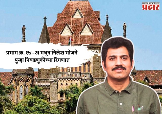 मुंबई उच्च न्यायालयाचा दिलासा; प्रभाग क्रमांक १७ - अ मधून निलेश भोजने पुन्हा निवडणुकीच्या रिंगणात