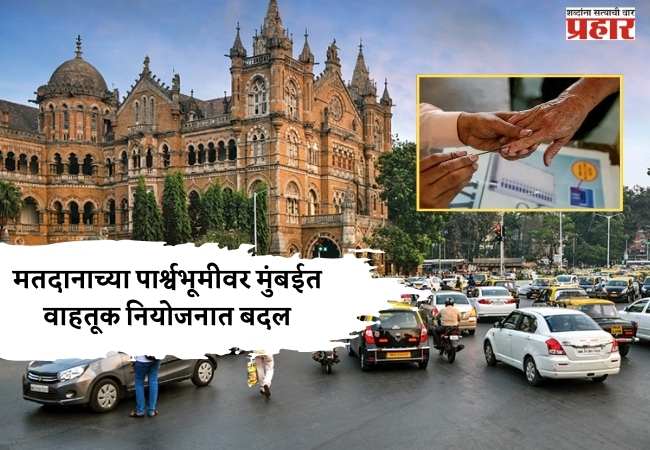 मतदानाच्या पार्श्वभूमीवर मुंबईत वाहतूक नियोजनात बदल; काही मार्गांवर प्रवेश मर्यादित
