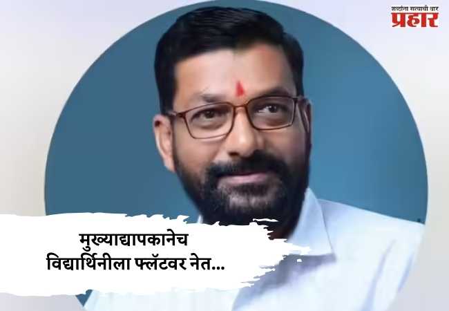 Kolhapur Crime : आईच्या आजारपणाचा गैरफायदा घेत मुख्याद्यापकानेच विद्यार्थिनीला फ्लॅटवर नेत…