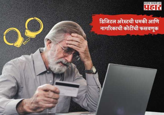 पुण्यात डिजिटल अरेस्टची धमकी देत, ज्येष्ठ नागरिकाची कोटींची फसवणूक