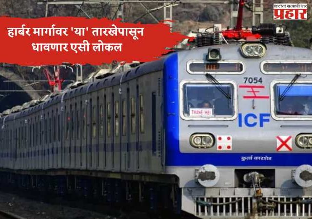 Harbour AC local Update : हार्बर मार्गावर पुन्हा एसी लोकल; 'या' तारखेपासून प्रवाशांना मिळणार ‘कूल’ प्रवासाचा अनुभव