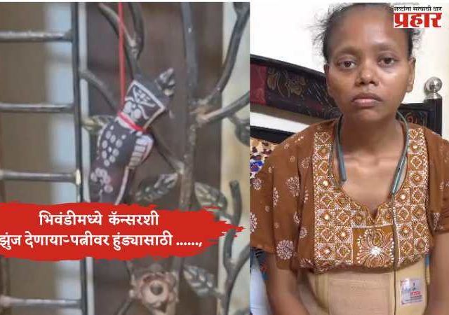 भिवंडीमध्ये मानवतेला काळीमा; कॅन्सरशी झुंज देणाऱ्या पत्नीवर हुंड्यासाठी ......, पतीसह सात आरोपींवर गुन्हा