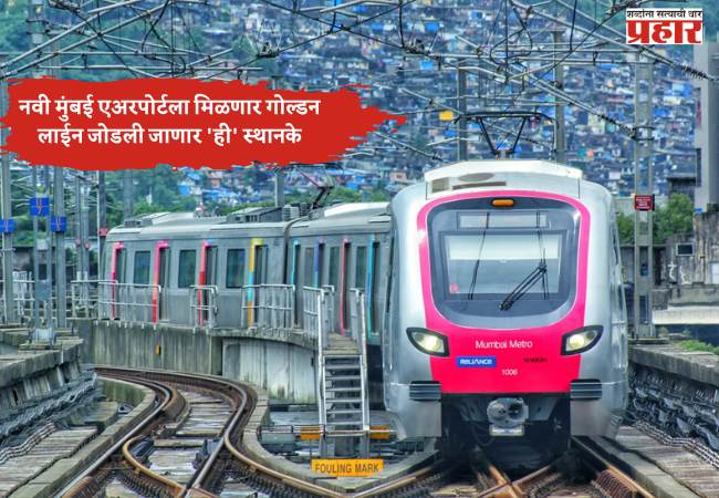 नवी मुंबई एअरपोर्टला मिळणार गोल्डन लाईन; मेट्रो ८ द्वारे जोडली जाणार ‘ही’ स्थानके
