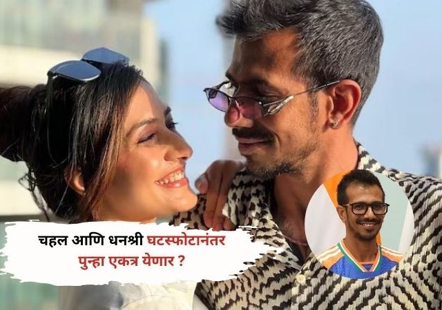 Yuzvendra Chahal-Dhanshree Verma :घटस्फोटानंतर पुन्हा एकत्र येणार ? चहल म्हणाला..