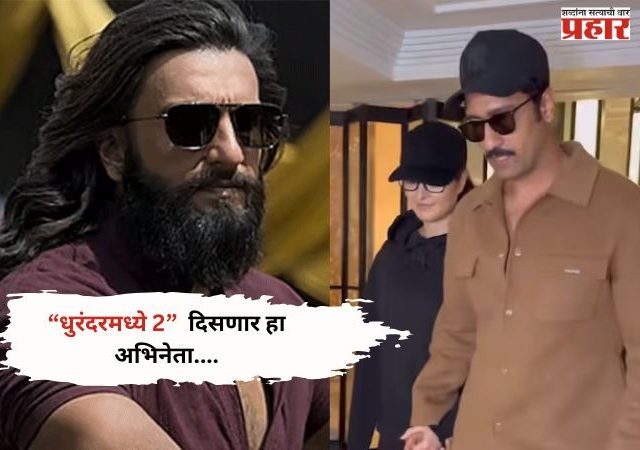 Dhurandhar 2:धुरंदरमध्ये 2 दिसणार हा अभिनेता..,प्रेक्षकांचा उत्साह वाढणार..