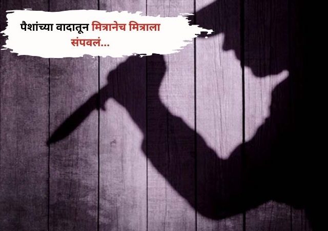 पैशांच्या वादातून मित्रानेच केली मित्राची हत्या ...आरोपीला ट्रेनमध्ये पकडलं..!