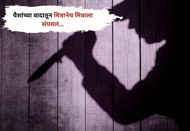 पैशांच्या वादातून मित्रानेच केली मित्राची हत्या …आरोपीला ट्रेनमध्ये पकडलं..!