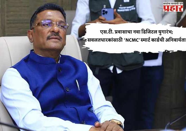 एस.टी. प्रवासाचा नवा डिजिटल युगारंभ; सवलतधारकांसाठी ‘NCMC’ स्मार्ट कार्डची अनिवार्यता --- परिवहन मंत्री प्रताप सरनाईक यांची माहिती