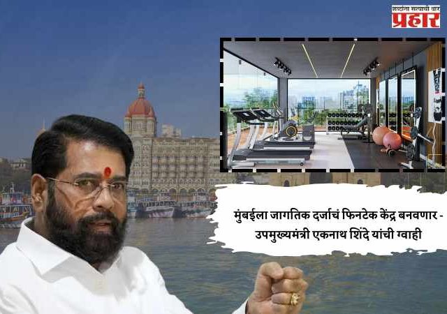 मुंबईला जागतिक दर्जाचं फिनटेक केंद्र बनवणार - उपमुख्यमंत्री एकनाथ शिंदे यांची ग्वाही