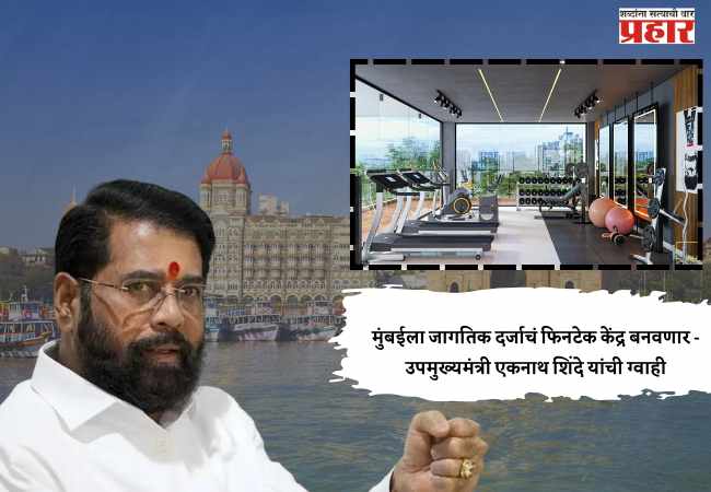 मुंबईला जागतिक दर्जाचं फिनटेक केंद्र बनवणार – उपमुख्यमंत्री एकनाथ शिंदे यांची ग्वाही