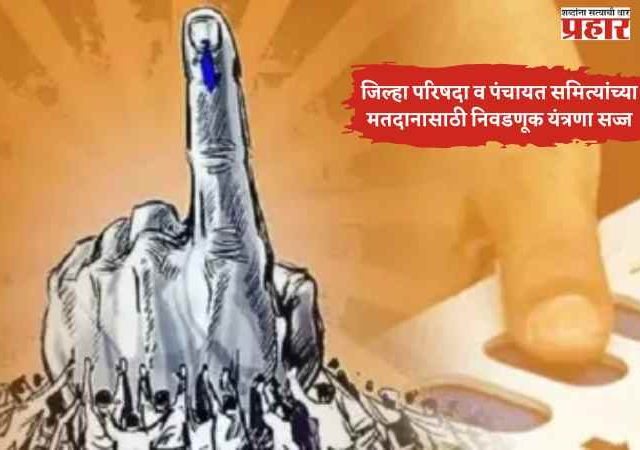 जिल्हा परिषदा व पंचायत समित्यांच्या मतदानासाठी निवडणूक यंत्रणा सज्ज