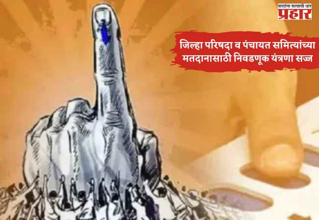 जिल्हा परिषदा व पंचायत समित्यांच्या मतदानासाठी निवडणूक यंत्रणा सज्ज