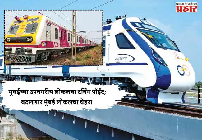 मुंबईच्या लोकलचा कायापालट होणार