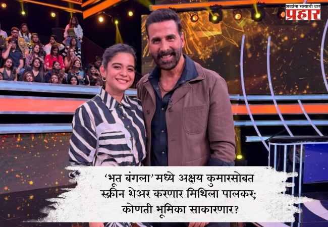 ‘भूत बंगला’मध्ये अक्षय कुमारसोबत स्क्रीन शेअर करणार मिथिला पालकर; कोणती भूमिका साकारणार?