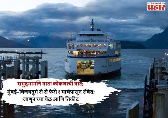 समुद्रमार्गाने गाठा कोकणाची वाट; मुंबई–विजयदुर्ग रो रो फेरी १ मार्चपासून सेवेत; जाणून घ्या वेळ आणि तिकीट
