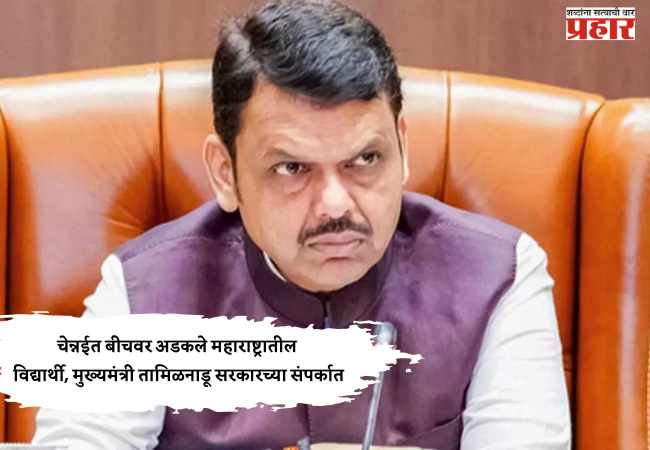 चेन्नईत बीचवर अडकले महाराष्ट्रातील विद्यार्थी, मुख्यमंत्री तामिळनाडू सरकारच्या संपर्कात
