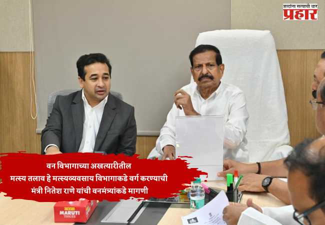 वन विभागाच्या अखत्यारीतील मत्स्य तलाव हे मत्स्यव्यवसाय विभागाकडे वर्ग करण्याची मंत्री नितेश राणे यांची वनमंत्र्यांकडे मागणी