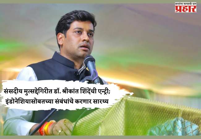संसदीय मुत्सद्देगिरीत डॉ. श्रीकांत शिंदेंची एन्ट्री; इंडोनेशियासोबतच्या संबंधांचे करणार सारथ्य