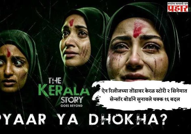 ऐन रिलीजच्या तोंडावर केरळ स्टोरी २ सिनेमात सेन्सॉर बोर्डाने सुनावले चक्क १६ बदल