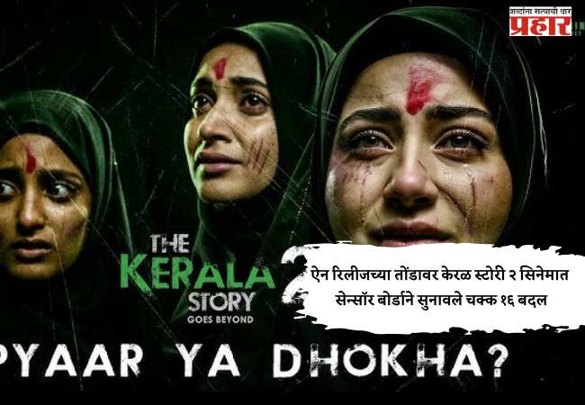 ऐन रिलीजच्या तोंडावर केरळ स्टोरी २ सिनेमात सेन्सॉर बोर्डाने सुनावले चक्क १६ बदल