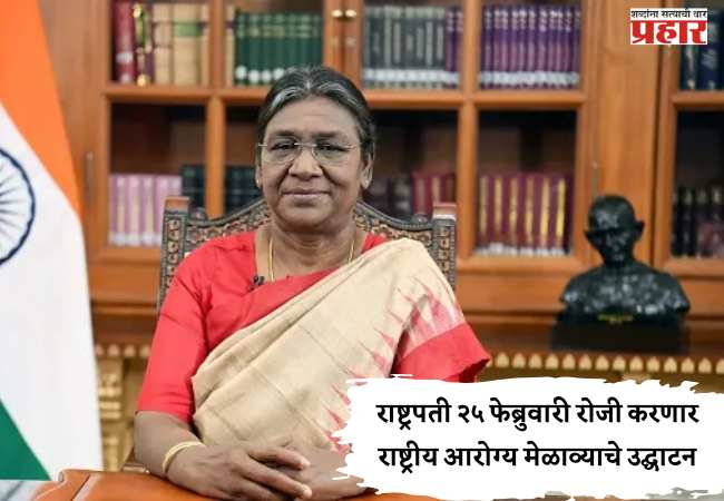 President Draupadi Murmu: राष्ट्रपती २५ फेब्रुवारी रोजी करणार राष्ट्रीय आरोग्य मेळाव्याचे उद्घाटन