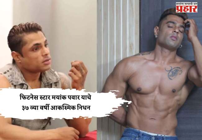 फिटनेस स्टार मयांक पवार याचे ३७ व्या वर्षी आकस्मिक निधन