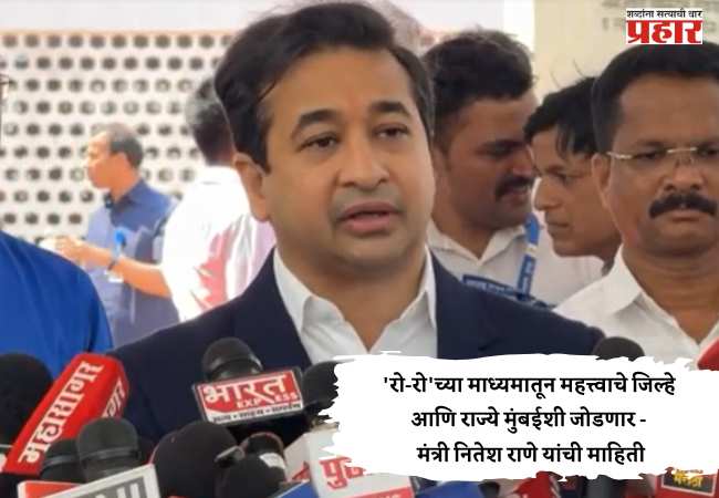 ‘रो-रो’च्या माध्यमातून महत्त्वाचे जिल्हे आणि राज्ये मुंबईशी जोडणार – मंत्री नितेश राणे यांची माहिती