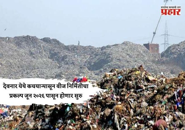 देवनार येथे कचऱ्यापासून वीज निर्मितीचा प्रकल्प जून २०२६ पासून होणार सुरु